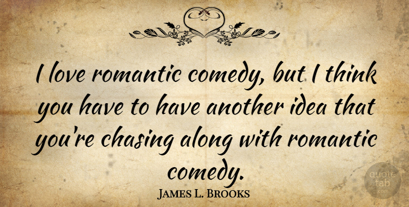 James L. Brooks Quote About Thinking, Romantic Love, Ideas: I Love Romantic Comedy But...