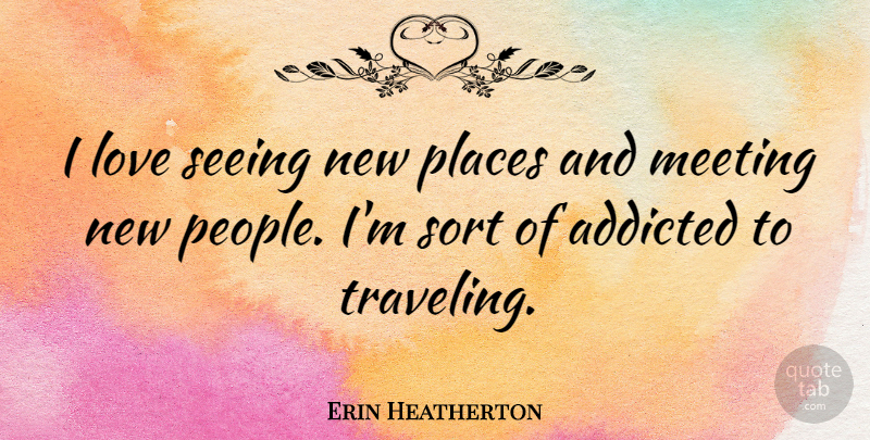 Erin Heatherton Quote About People, Meetings, New Places: I Love Seeing New Places...