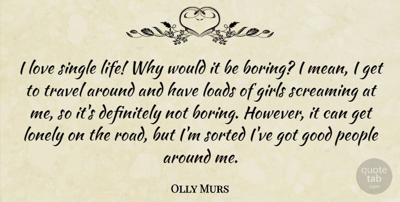 Olly Murs Quote About Definitely, Girls, Good, Life, Loads: I Love Single Life Why...