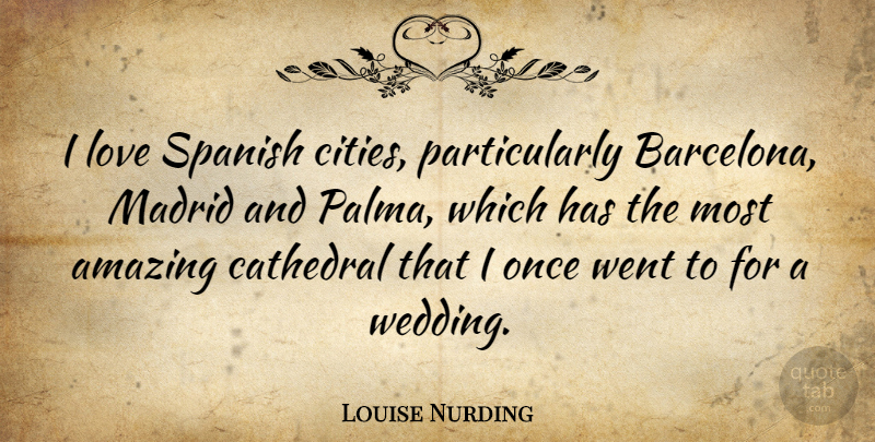 Louise Nurding Quote About Amazing, Cathedral, Love, Madrid, Spanish: I Love Spanish Cities Particularly...