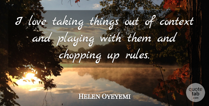 Helen Oyeyemi Quote About Chopping, Of Context: I Love Taking Things Out...