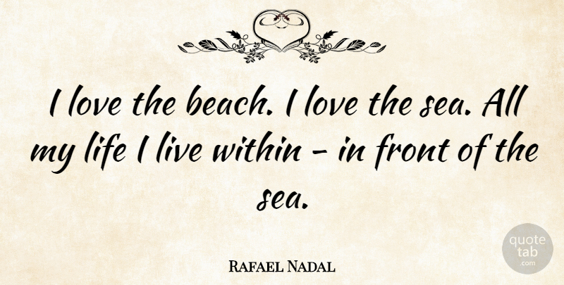 Rafael Nadal Quote About Beach, Sea, Fronts: I Love The Beach I...