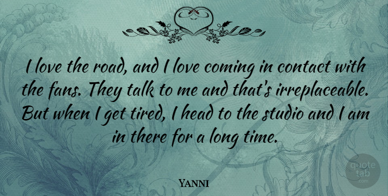 Yanni Quote About Coming, Contact, Head, Love, Studio: I Love The Road And...