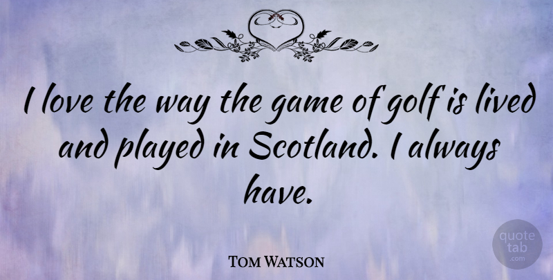 Tom Watson Quote About Lived, Love, Played: I Love The Way The...