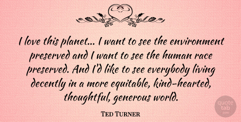 Ted Turner Quote About Environment, Everybody, Generous, Human, Living: I Love This Planet I...