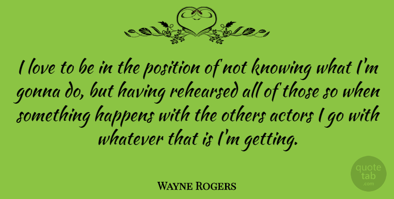 Wayne Rogers Quote About Knowing, Actors, Position: I Love To Be In...