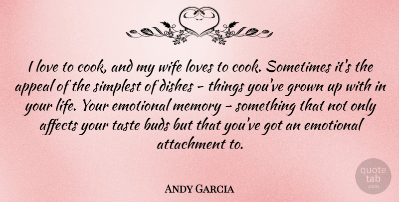 Andy Garcia Quote About Affects, Appeal, Attachment, Buds, Dishes: I Love To Cook And...