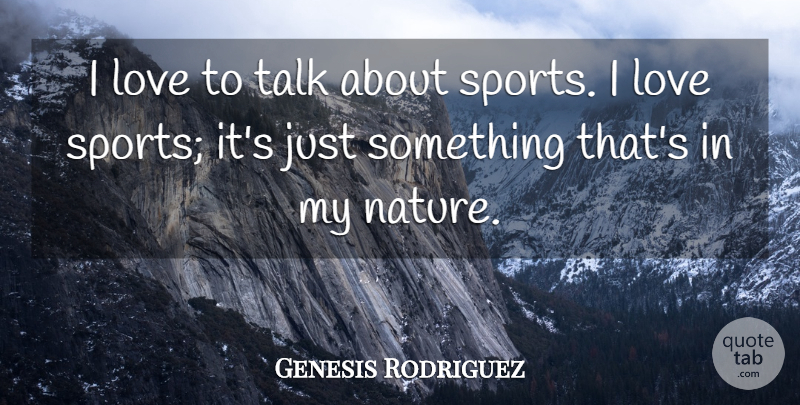 Genesis Rodriguez Quote About Love, Nature, Sports, Talk: I Love To Talk About...