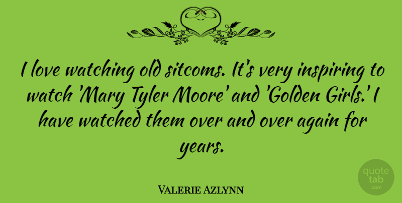 Valerie Azlynn Quote About Again, Inspiring, Love, Tyler, Watched: I Love Watching Old Sitcoms...