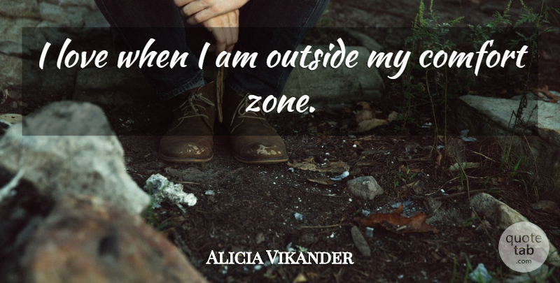 Alicia Vikander Quote About Comfort, Comfort Zone, Zone: I Love When I Am...