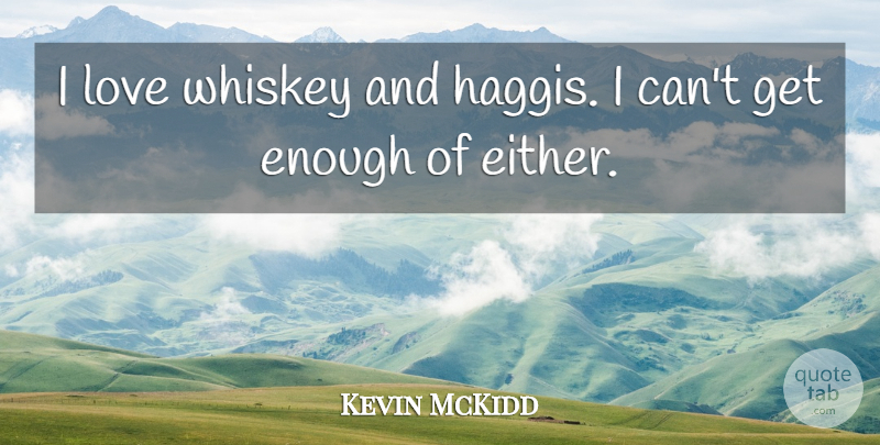 Kevin McKidd Quote About Whiskey, Enough, Scotch Whiskey: I Love Whiskey And Haggis...