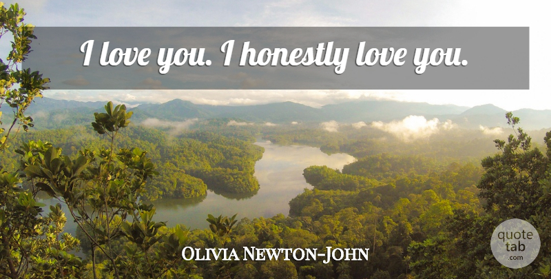Olivia Newton-John Quote About Love You, Valentine, Honestly: I Love You I Honestly...