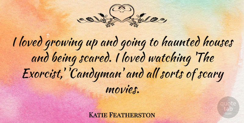 Katie Featherston Quote About Haunted, Houses, Movies, Scary, Sorts: I Loved Growing Up And...