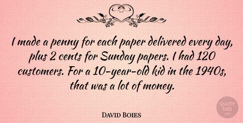 David Boies Quote About Kids, Sunday, Years: I Made A Penny For...