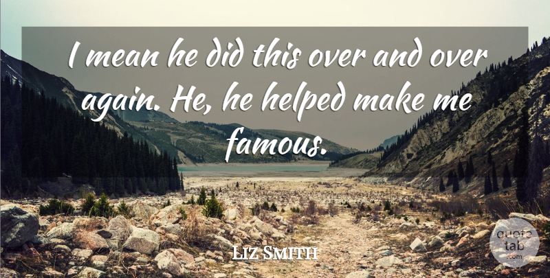 Liz Smith Quote About Famous, Helped, Mean: I Mean He Did This...