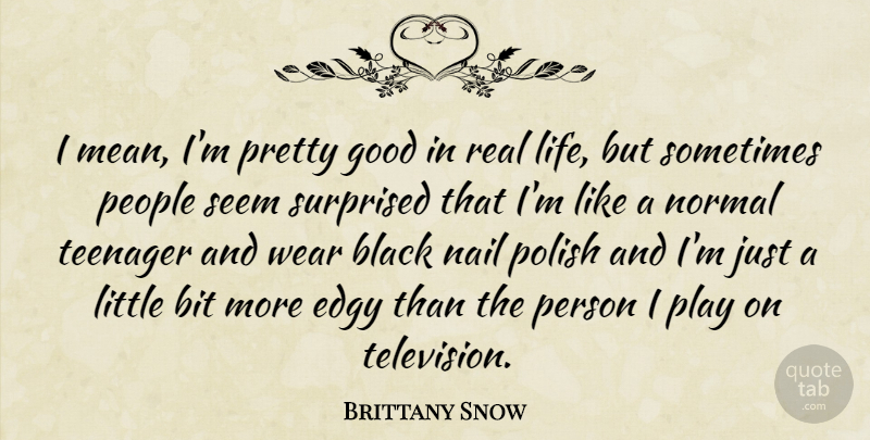 Brittany Snow Quote About Real, Teenager, Mean: I Mean Im Pretty Good...