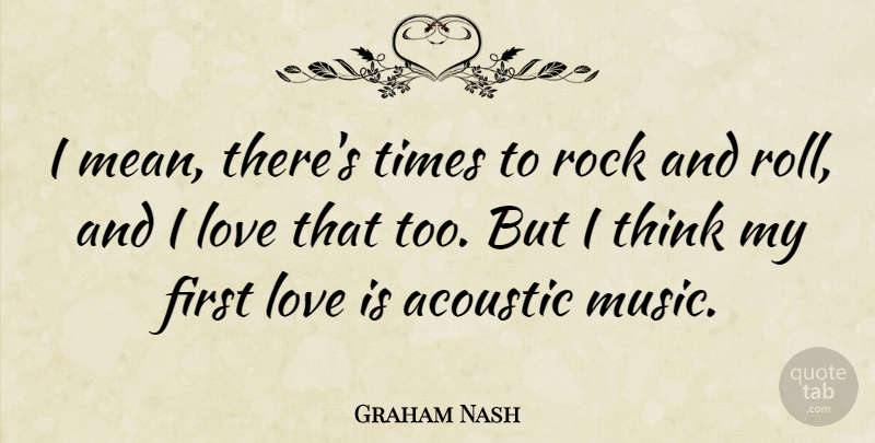 Graham Nash Quote About Mean, First Love, Love Is: I Mean Theres Times To...