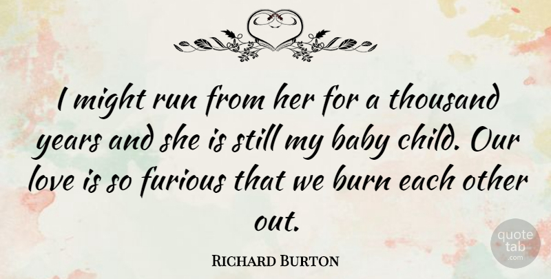 Richard Burton Quote About Baby, Burn, Furious, Love, Might: I Might Run From Her...