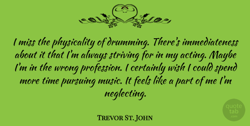 Trevor St. John Quote About Certainly, Feels, Maybe, Miss, Music: I Miss The Physicality Of...