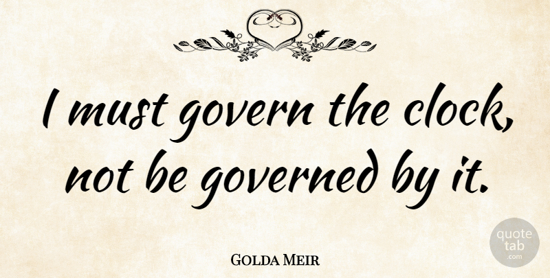Golda Meir Quote About Time, Memorable, Positivity: I Must Govern The Clock...