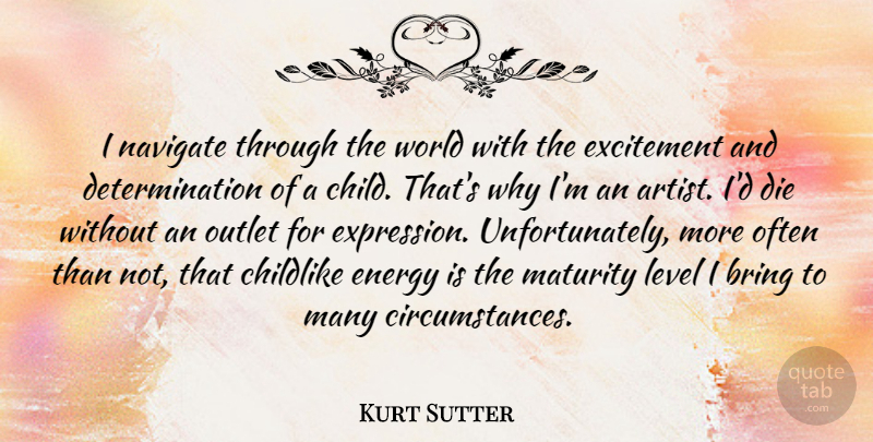 Kurt Sutter Quote About Determination, Children, Artist: I Navigate Through The World...