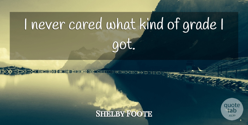 Shelby Foote Quote About Kind, Grades: I Never Cared What Kind...