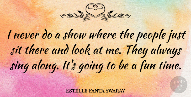 Estelle Fanta Swaray Quote About People, Sit, Time: I Never Do A Show...