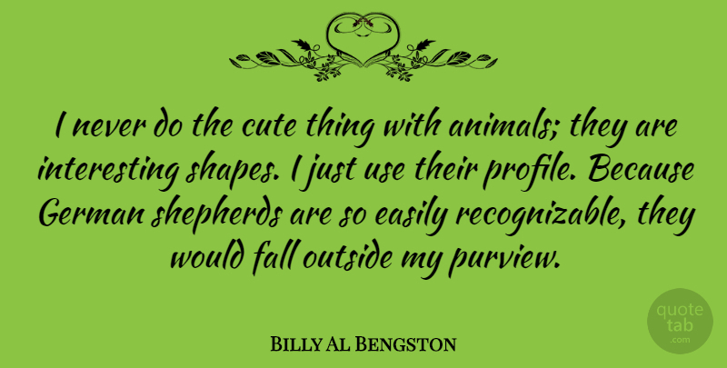 Billy Al Bengston Quote About Easily, German, Outside, Shepherds: I Never Do The Cute...