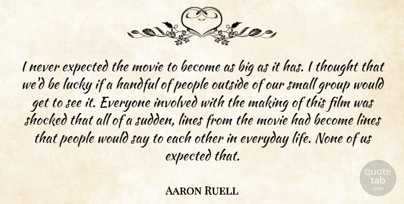 Aaron Ruell Quote About Everyday, Expected, Group, Handful, Involved: I Never Expected The Movie...