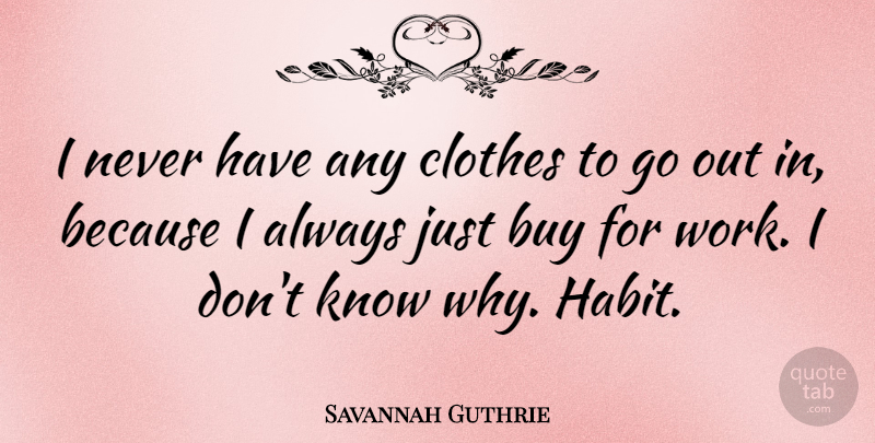 Savannah Guthrie Quote About Clothes, Habit, Knows: I Never Have Any Clothes...