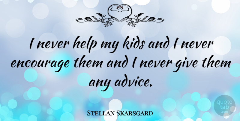 Stellan Skarsgard Quote About Kids, Giving, Advice: I Never Help My Kids...