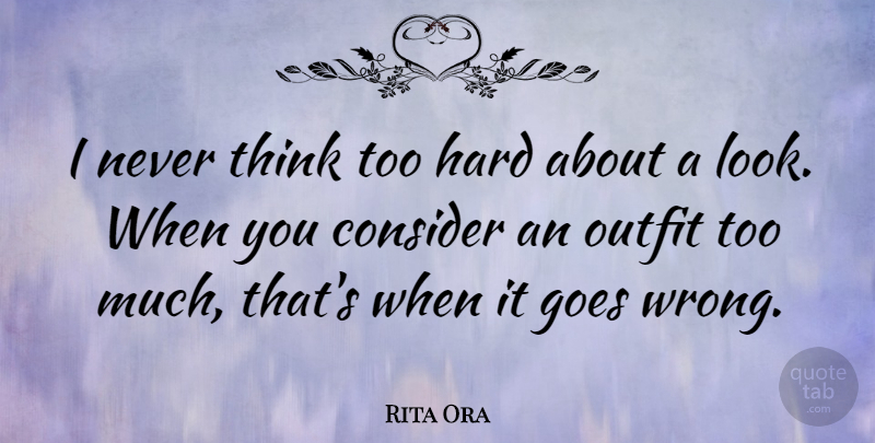 Rita Ora Quote About Goes, Hard: I Never Think Too Hard...
