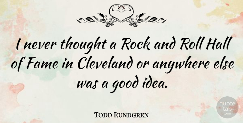 Todd Rundgren Quote About Anywhere, Cleveland, Good, Hall, Roll: I Never Thought A Rock...