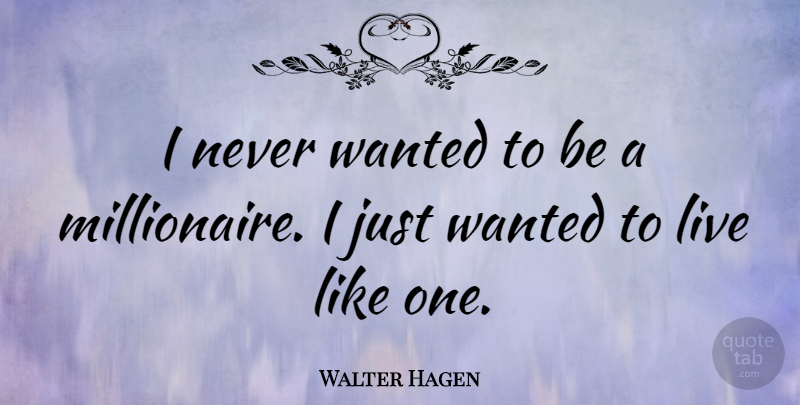Walter Hagen Quote About Millionaire, Wanted: I Never Wanted To Be...