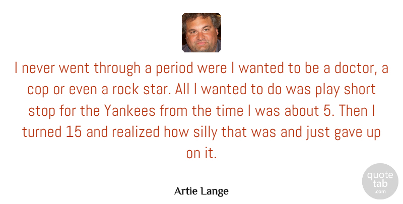 Artie Lange Quote About Cop, Gave, Period, Realized, Rock: I Never Went Through A...