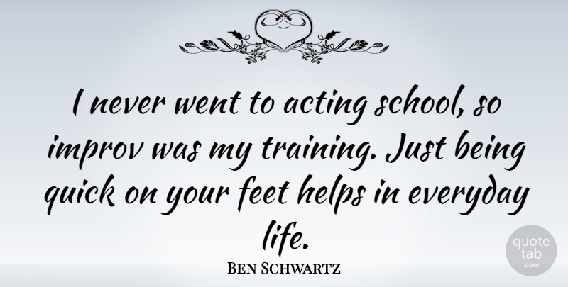 Ben Schwartz Quote About School, Feet, Everyday: I Never Went To Acting...