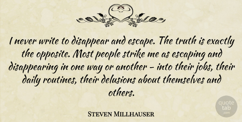 Steven Millhauser Quote About Delusions, Disappear, Escaping, Exactly, People: I Never Write To Disappear...