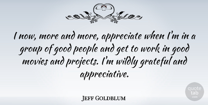 Jeff Goldblum Quote About Grateful, Appreciate, People: I Now More And More...