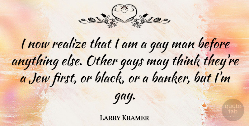 Larry Kramer Quote About Gay, Men, Thinking: I Now Realize That I...