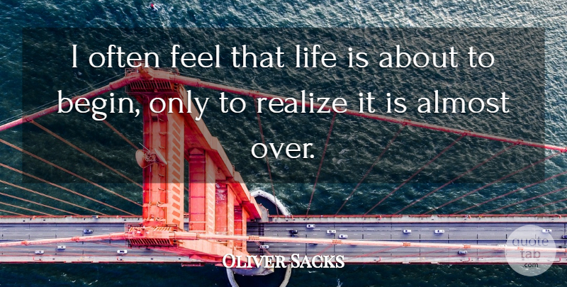 Oliver Sacks Quote About Almost Over, Life Is, Realizing: I Often Feel That Life...