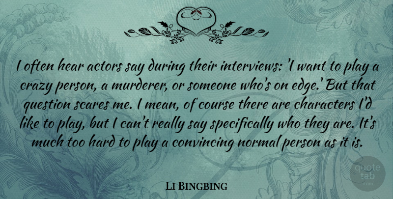 Li Bingbing Quote About Characters, Convincing, Course, Hard, Hear: I Often Hear Actors Say...