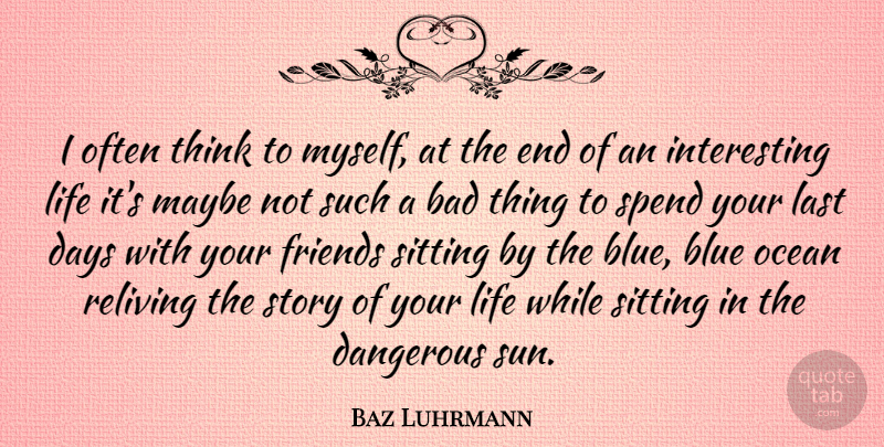 Baz Luhrmann Quote About Bad, Blue, Dangerous, Days, Last: I Often Think To Myself...