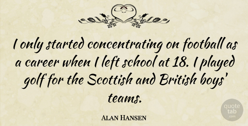 Alan Hansen Quote About British, Left, Played, School, Scottish: I Only Started Concentrating On...