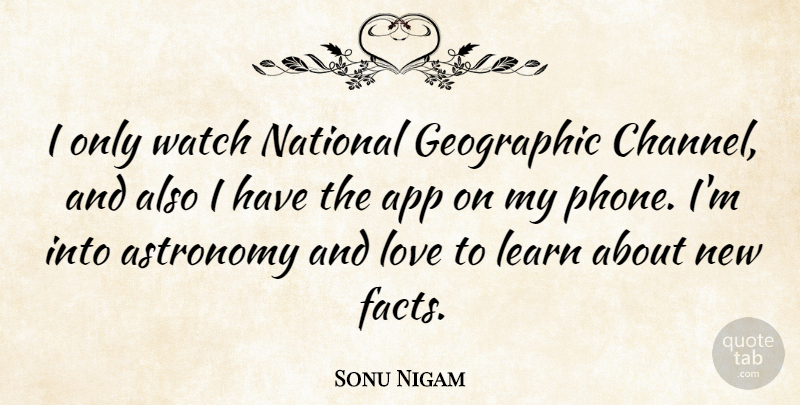 Sonu Nigam Quote About Astronomy, Geographic, Love, National, Watch: I Only Watch National Geographic...