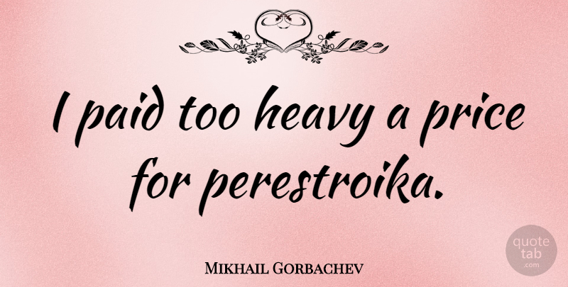 Mikhail Gorbachev Quote About Heavy, Paid: I Paid Too Heavy A...