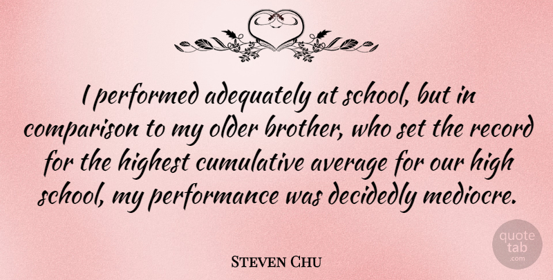 Steven Chu Quote About Adequately, American Scientist, Average, Cumulative, Decidedly: I Performed Adequately At School...