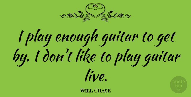 Will Chase Quote About undefined: I Play Enough Guitar To...
