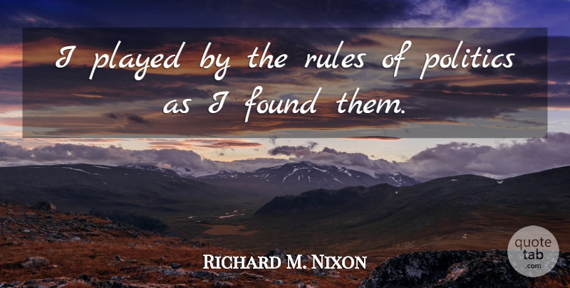 Richard M. Nixon Quote About Politics, Politician, Found: I Played By The Rules...