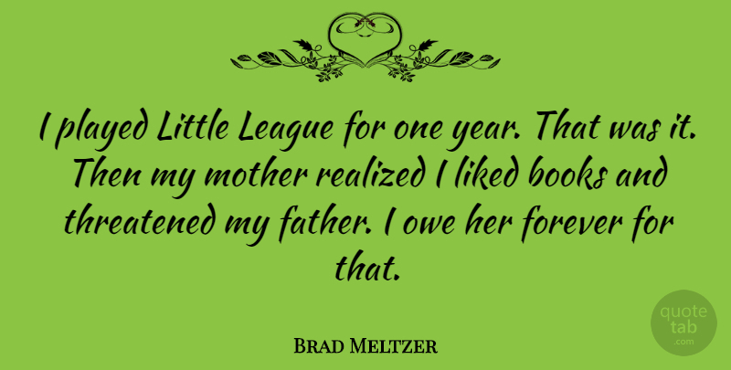 Brad Meltzer Quote About Mother, Father, Book: I Played Little League For...