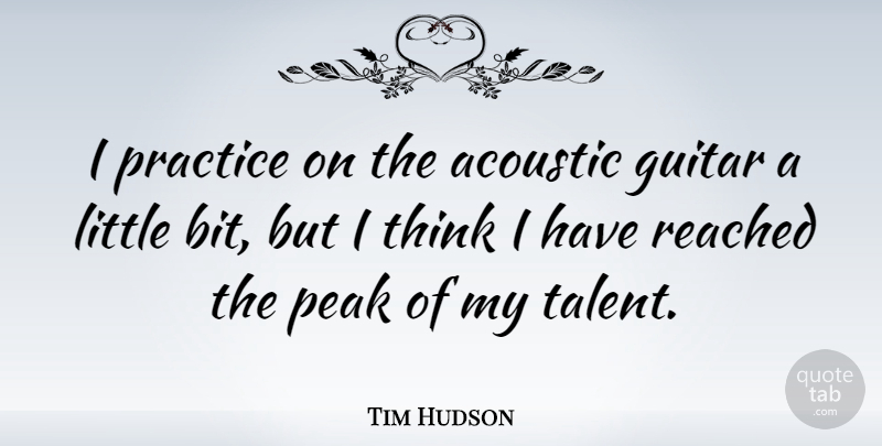 Tim Hudson Quote About Thinking, Practice, Guitar: I Practice On The Acoustic...